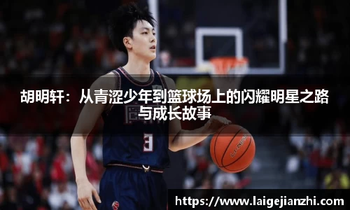 胡明轩:从青涩少年到篮球场上的闪耀明星之路与成长故事
